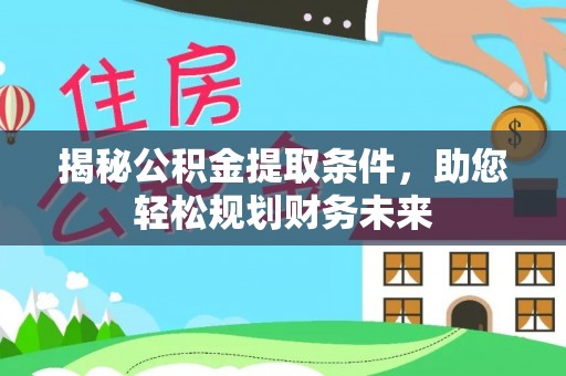 西秀揭秘公积金提取条件，助您轻松规划财务未来