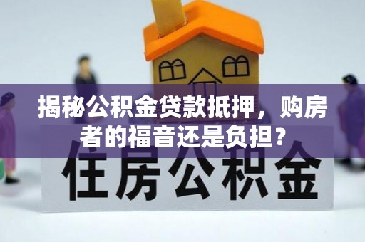 西秀揭秘公积金贷款抵押，购房者的福音还是负担？