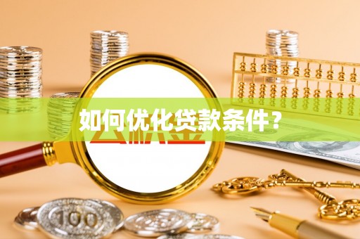 西秀如何优化贷款条件？