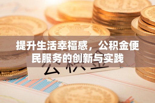 西秀提升生活幸福感，公积金便民服务的创新与实践