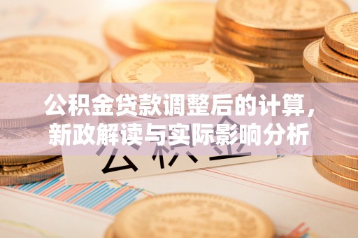 西秀公积金贷款调整后的计算，新政解读与实际影响分析