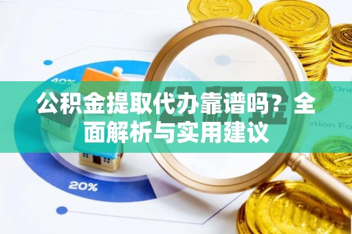 西秀公积金提取代办靠谱吗？全面解析与实用建议