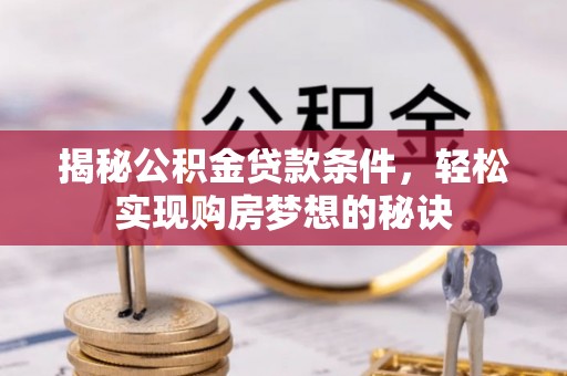 西秀揭秘公积金贷款条件，轻松实现购房梦想的秘诀