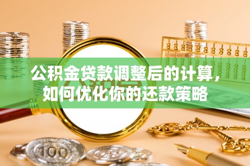 西秀公积金贷款调整后的计算，如何优化你的还款策略