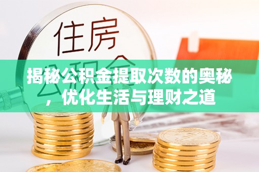 西秀揭秘公积金提取次数的奥秘，优化生活与理财之道