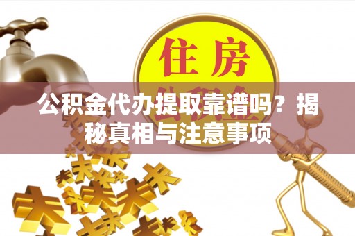 西秀公积金代办提取靠谱吗？揭秘真相与注意事项