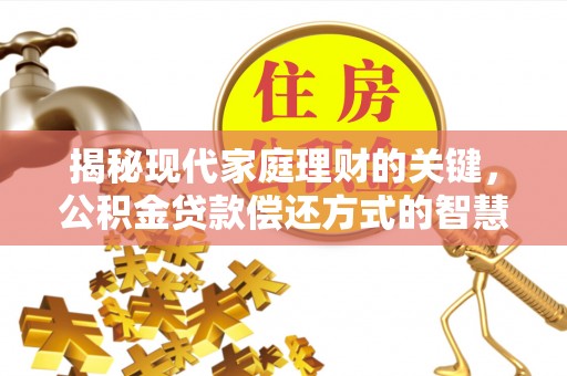 西秀揭秘现代家庭理财的关键，公积金贷款偿还方式的智慧选择