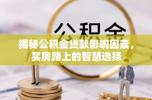 西秀揭秘公积金贷款影响因素，买房路上的智慧选择