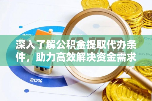 西秀深入了解公积金提取代办条件，助力高效解决资金需求