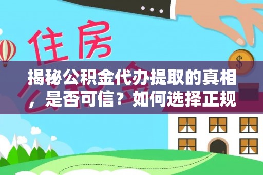 西秀揭秘公积金代办提取的真相，是否可信？如何选择正规服务？