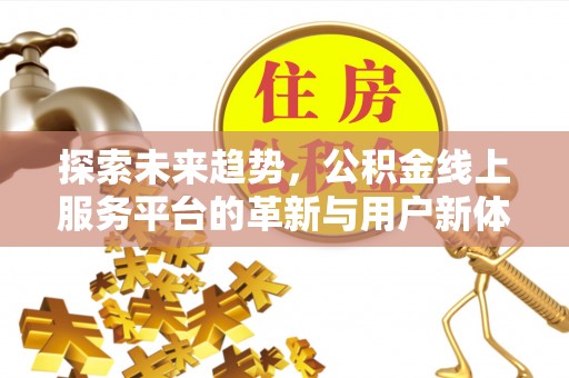 西秀探索未来趋势，公积金线上服务平台的革新与用户新体验