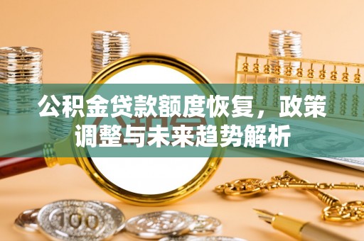 西秀公积金贷款额度恢复，政策调整与未来趋势解析