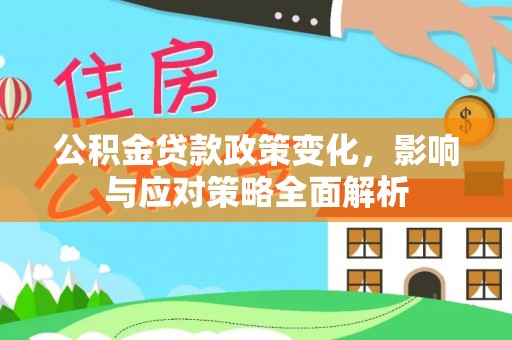 西秀公积金贷款政策变化，影响与应对策略全面解析