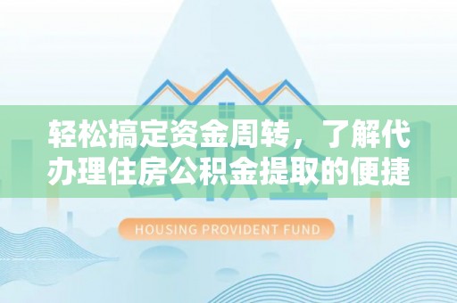 西秀轻松搞定资金周转，了解代办理住房公积金提取的便捷之道