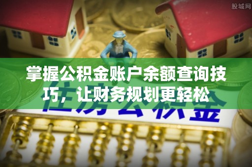 西秀掌握公积金账户余额查询技巧，让财务规划更轻松