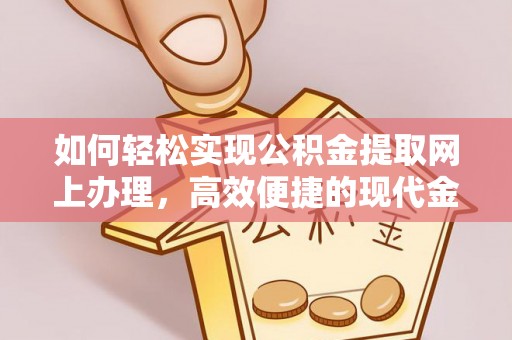 西秀如何轻松实现公积金提取网上办理，高效便捷的现代金融服务