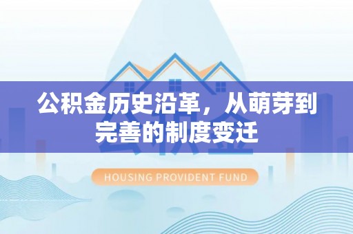 西秀公积金历史沿革，从萌芽到完善的制度变迁