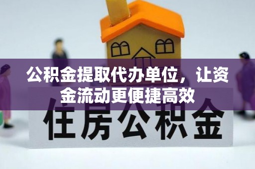 西秀公积金提取代办单位，让资金流动更便捷高效