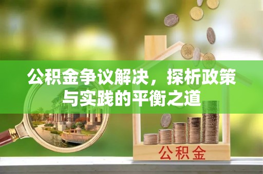 西秀公积金争议解决，探析政策与实践的平衡之道