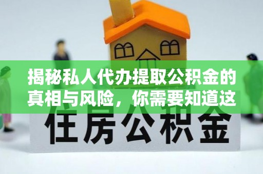 西秀揭秘私人代办提取公积金的真相与风险，你需要知道这些！