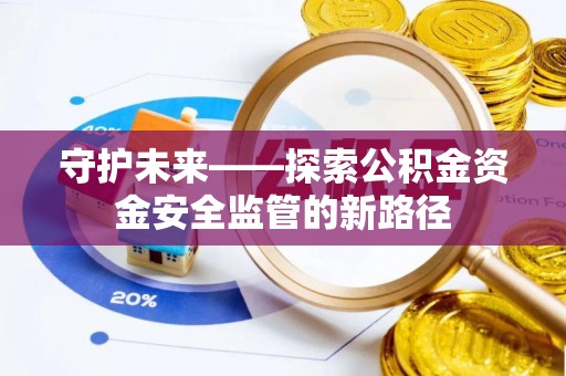 西秀守护未来——探索公积金资金安全监管的新路径