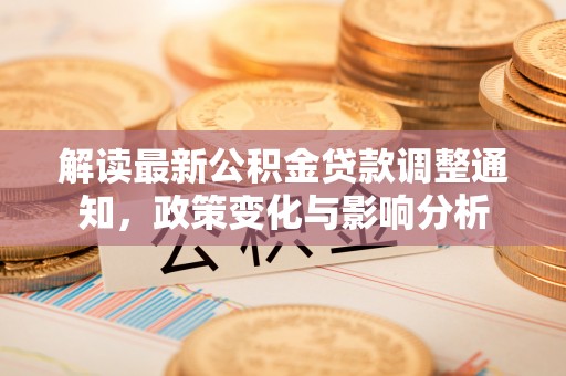 西秀解读最新公积金贷款调整通知，政策变化与影响分析