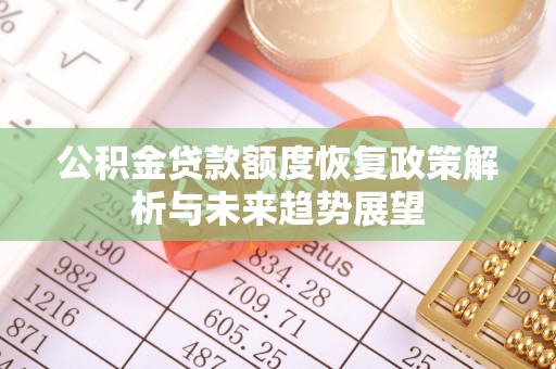 西秀公积金贷款额度恢复政策解析与未来趋势展望