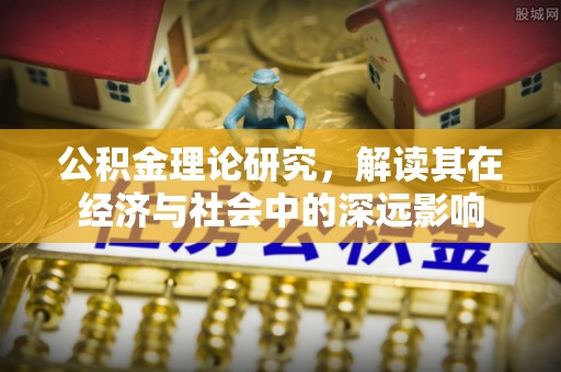 西秀公积金理论研究，解读其在经济与社会中的深远影响