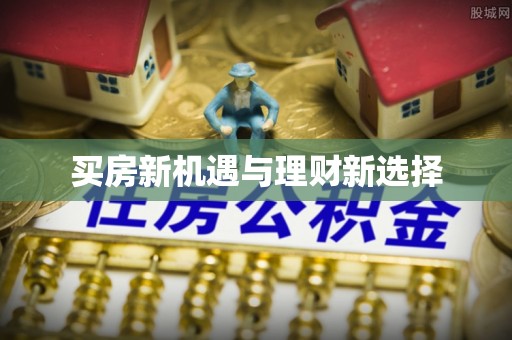 西秀买房新机遇与理财新选择