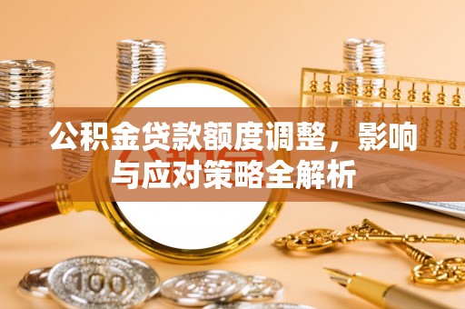 西秀公积金贷款额度调整，影响与应对策略全解析