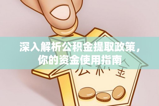 西秀深入解析公积金提取政策，你的资金使用指南