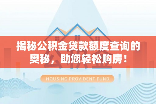 西秀揭秘公积金贷款额度查询的奥秘，助您轻松购房！