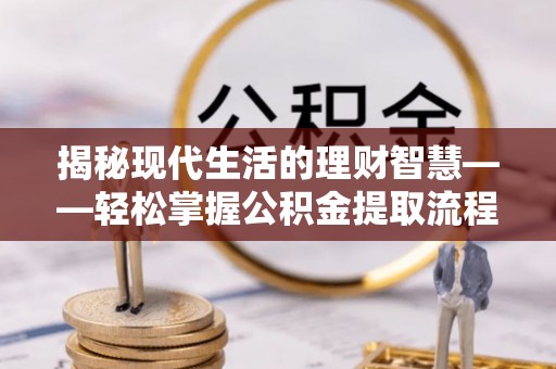 西秀揭秘现代生活的理财智慧——轻松掌握公积金提取流程的实用指南