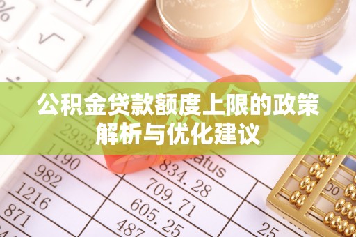 西秀公积金贷款额度上限的政策解析与优化建议