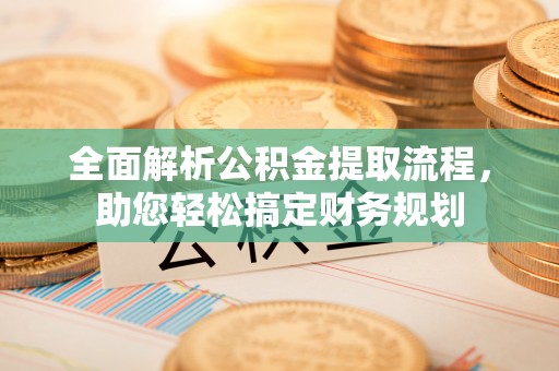 西秀全面解析公积金提取流程，助您轻松搞定财务规划