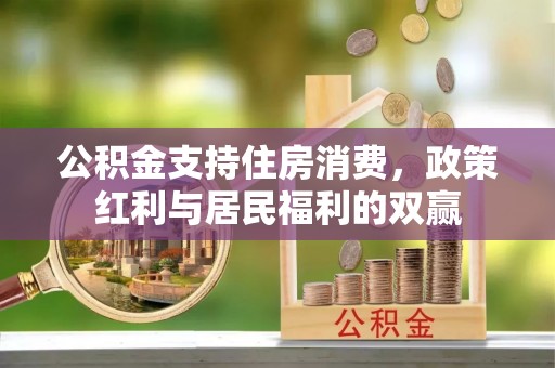 西秀公积金支持住房消费，政策红利与居民福利的双赢