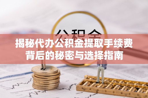 西秀揭秘代办公积金提取手续费背后的秘密与选择指南