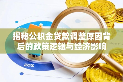 西秀揭秘公积金贷款调整原因背后的政策逻辑与经济影响
