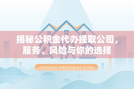 西秀揭秘公积金代办提取公司，服务、风险与你的选择