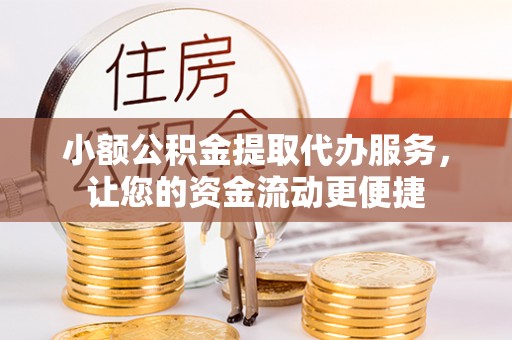西秀小额公积金提取代办服务，让您的资金流动更便捷