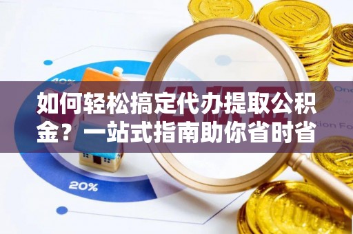 西秀如何轻松搞定代办提取公积金？一站式指南助你省时省心