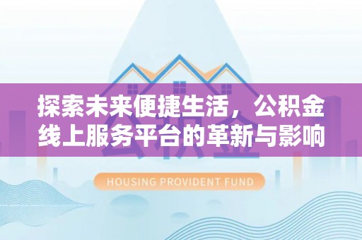 西秀探索未来便捷生活，公积金线上服务平台的革新与影响