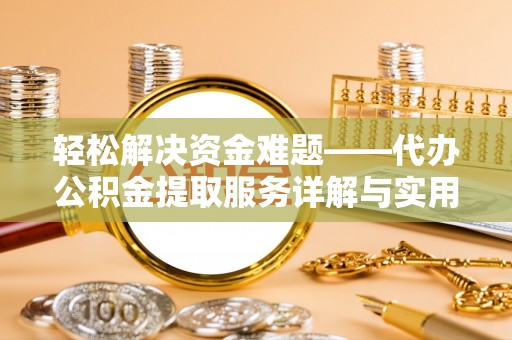 西秀轻松解决资金难题——代办公积金提取服务详解与实用指南