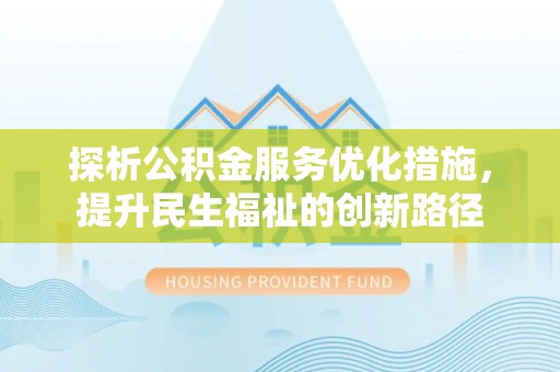 西秀探析公积金服务优化措施，提升民生福祉的创新路径