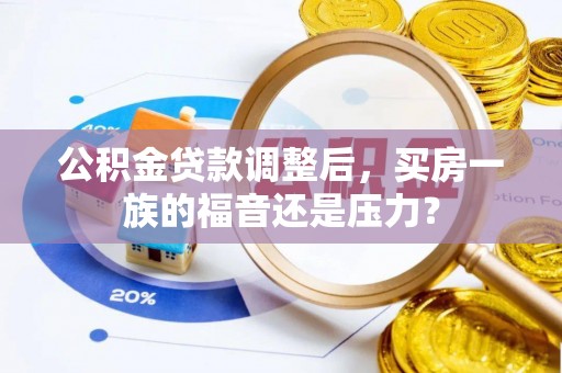 西秀公积金贷款调整后，买房一族的福音还是压力？