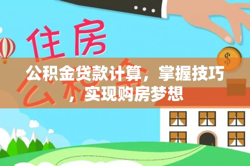 西秀公积金贷款计算，掌握技巧，实现购房梦想