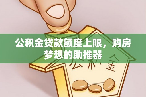 西秀公积金贷款额度上限，购房梦想的助推器