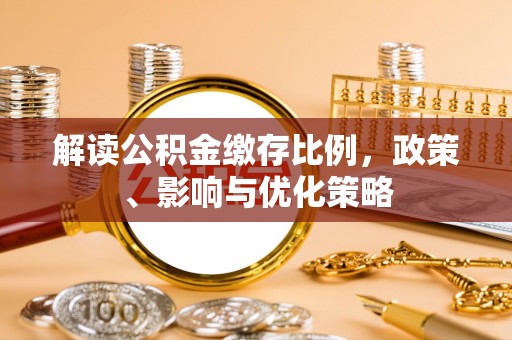 西秀解读公积金缴存比例，政策、影响与优化策略
