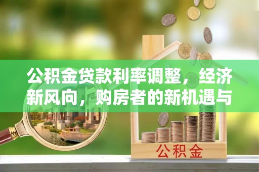 西秀公积金贷款利率调整，经济新风向，购房者的新机遇与挑战