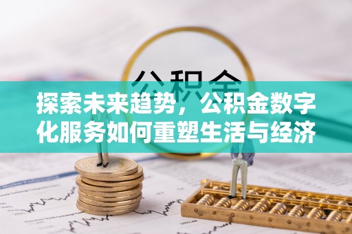 西秀探索未来趋势，公积金数字化服务如何重塑生活与经济